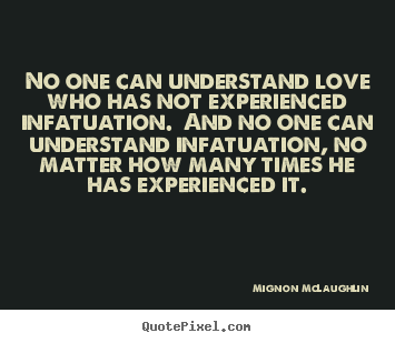 Sayings about love - No one can understand love who has not experienced infatuation. ..