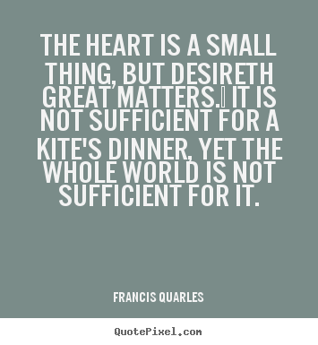 Love quote - The heart is a small thing, but desireth great matters.  it is not..