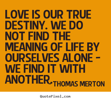 Thomas Merton picture quotes - Love is our true destiny. we do not find.. - Love quotes