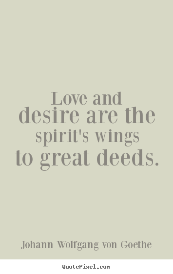 Love and desire are the spirit's wings to great.. Johann Wolfgang Von Goethe  love quotes