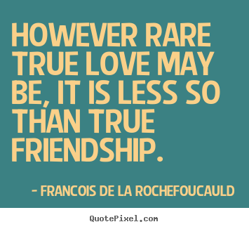 Quotes about love - However rare true love may be, it is less so than true friendship.