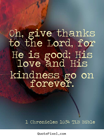 1 Chronicles 16:34 TLB Bible poster sayings - Oh, give thanks to the lord, for he is good;.. - Love quotes