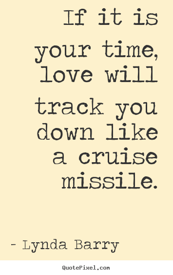 Love quote - If it is your time, love will track you down like a cruise missile.