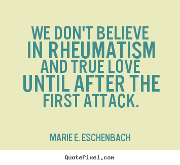 Design picture quotes about love - We don't believe in rheumatism and true love until..