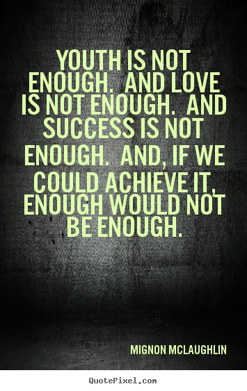 Mignon McLaughlin picture quotes - Youth is not enough. and love is not enough. and success is.. - Love quotes