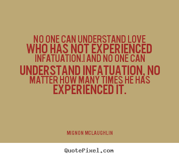 Make custom picture quote about love - No one can understand love who has not experienced infatuation. ..