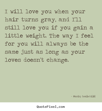 Create graphic picture quotes about love - I will love you when your hair turns gray,..