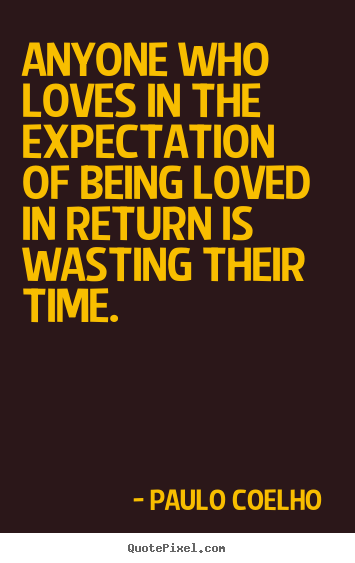 Create picture quotes about love - Anyone who loves in the expectation of being loved..