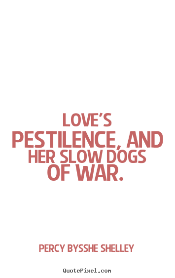 Love quotes - Love's pestilence, and her slow dogs of war...