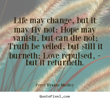 Percy Bysshe Shelley picture quotes - Life may change, but it may fly not; hope may vanish, but can die.. - Love quote