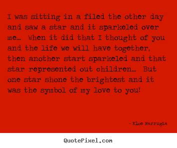 Love quotes - I was sitting in a filed the other day and saw a star and it sparkeled..