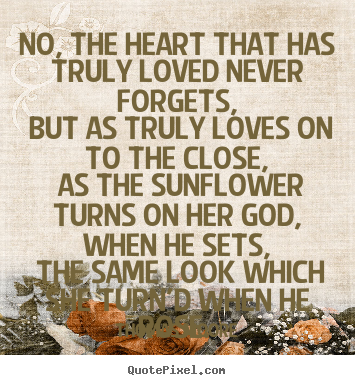 Quotes about love - No, the heart that has truly loved never forgets, but..