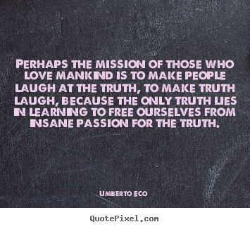 Perhaps the mission of those who love mankind is to make.. Umberto Eco  good love quote