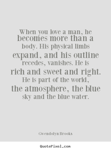 When you love a man, he becomes more than a body. his physical.. Gwendolyn Brooks top love quotes