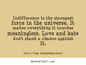 Quote about love - Indifference is the strongest force in the..