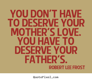 Love quotes - You don't have to deserve your mother's love. you have..
