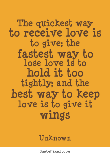Make photo quotes about love - The quickest way to receive love is to give; the fastest..