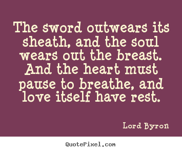 Lord Byron picture quotes - The sword outwears its sheath, and the soul wears out the breast... - Love quotes