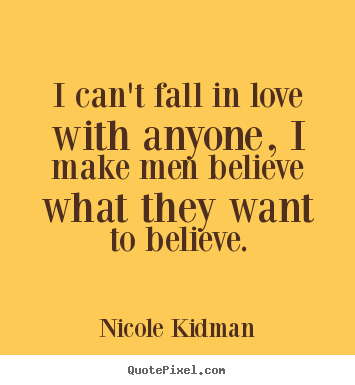 I can't fall in love with anyone, i make men believe.. Nicole Kidman top love quotes