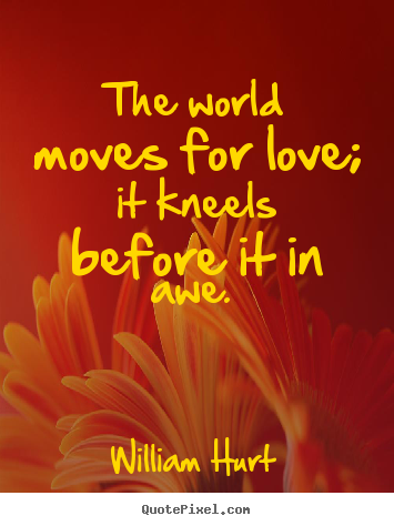 Quote about love - The world moves for love; it kneels before it in awe.