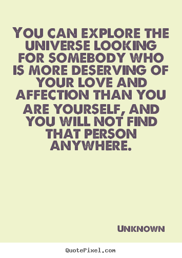 Unknown image quotes - You can explore the universe looking for somebody who is more.. - Love quote