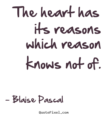 The heart has its reasons which reason knows not of. Blaise Pascal top love quotes