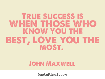 Love quotes - True success is when those who know you the best, love you..