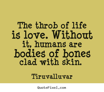 Create your own picture quotes about love - The throb of life is love. without it, humans are bodies of bones clad..