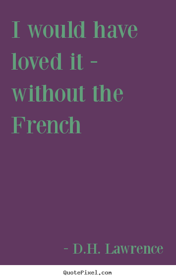 Design custom picture quotes about love - I would have loved it - without the french