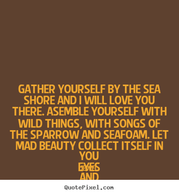 Make picture quotes about love - Gather yourself by the sea shore and i will..