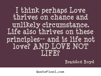 Design your own picture quotes about love - I think perhaps love thrives on chance and..