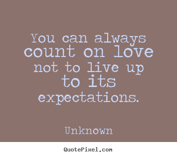 Unknown picture quotes - You can always count on love not to live up to its expectations. - Love quotes