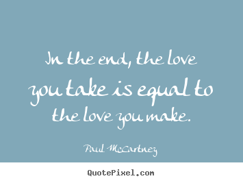 Paul McCartney picture quotes - In the end, the love you take is equal to the love you make. - Love quote