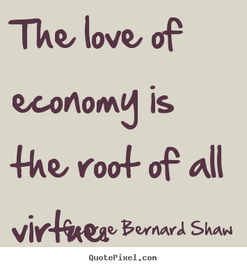 George Bernard Shaw poster quotes - The love of economy is the root of all virtue. - Love quotes