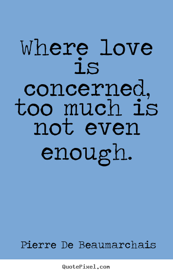 Quotes about love - Where love is concerned, too much is not even enough.