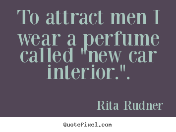Love quote - To attract men i wear a perfume called "new car interior.".