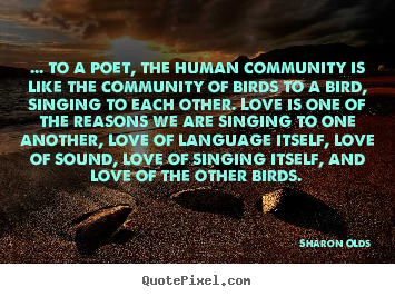 Sharon Olds picture quote - ... to a poet, the human community is like the community.. - Love quotes