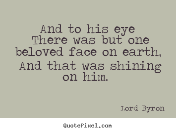 Love quotes - And to his eye there was but one beloved face on earth,..