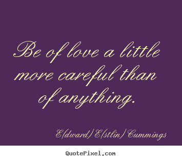Customize picture quotes about love - Be of love a little more careful than of anything.