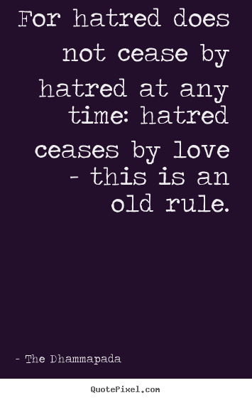 Love quotes - For hatred does not cease by hatred at any time: hatred ceases by..