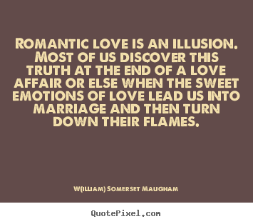 Quote about love - Romantic love is an illusion. most of us discover..