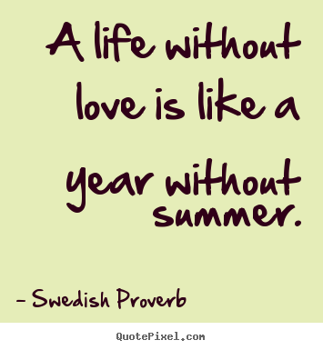 Swedish Proverb picture quotes - A life without love is like a year without summer. - Love quotes