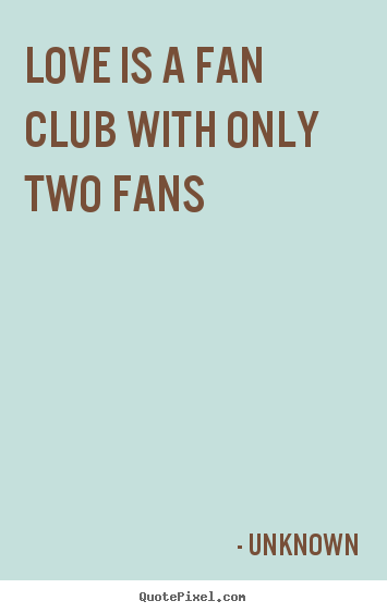 Quote about love - Love is a fan club with only two fans
