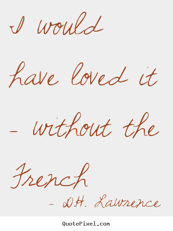 D.H. Lawrence picture quotes - I would have loved it - without the french - Love quote