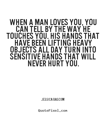 When a man loves you, you can tell by the way he touches you. his.. Jessica Bascom  love quotes
