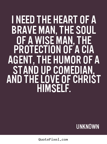 Unknown photo quotes - I need the heart of a brave man, the soul of a wise man,.. - Love sayings