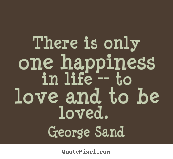 Diy picture quotes about love - There is only one happiness in life -- to love and to be loved...