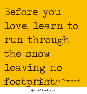 Love quotes - Before you love, learn to run through the snow leaving..