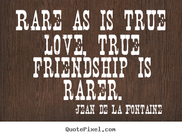 Love quote - Rare as is true love, true friendship is rarer.