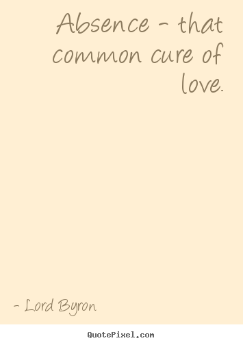 Quotes about love - Absence - that common cure of love.